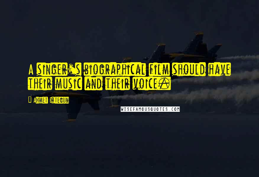 Ahmet Ertegun Quotes: A singer's biographical film should have their music and their voice.