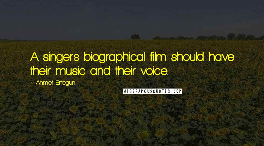 Ahmet Ertegun Quotes: A singer's biographical film should have their music and their voice.