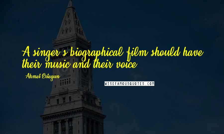 Ahmet Ertegun Quotes: A singer's biographical film should have their music and their voice.