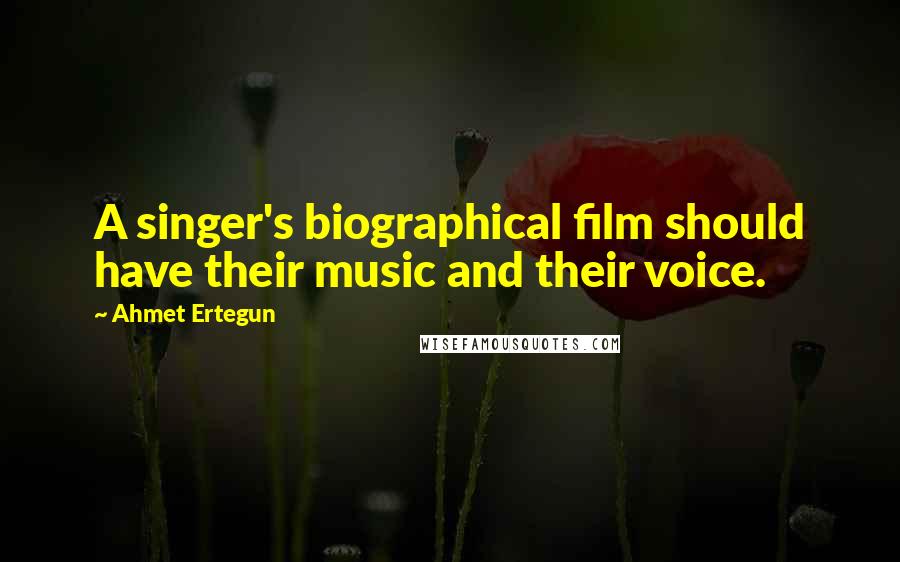 Ahmet Ertegun Quotes: A singer's biographical film should have their music and their voice.