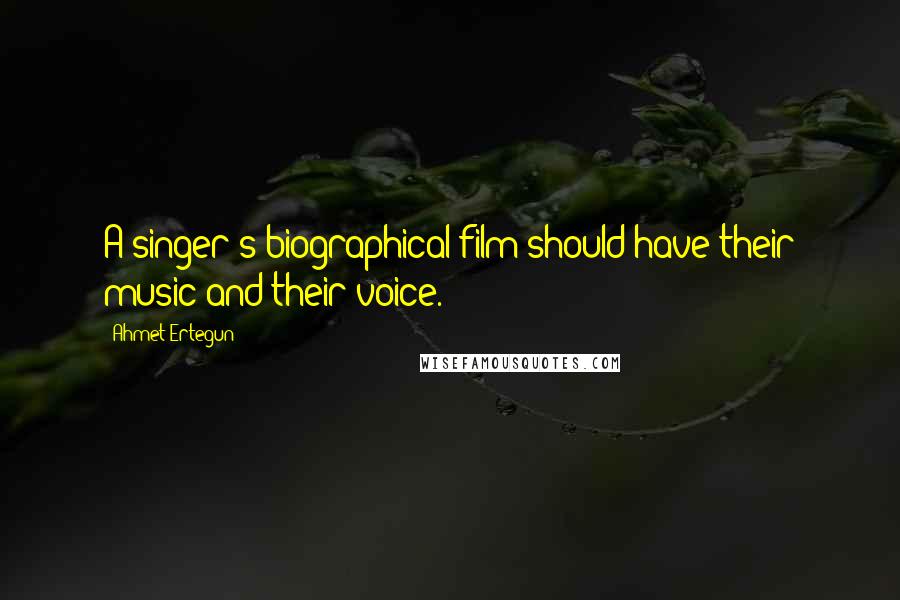 Ahmet Ertegun Quotes: A singer's biographical film should have their music and their voice.