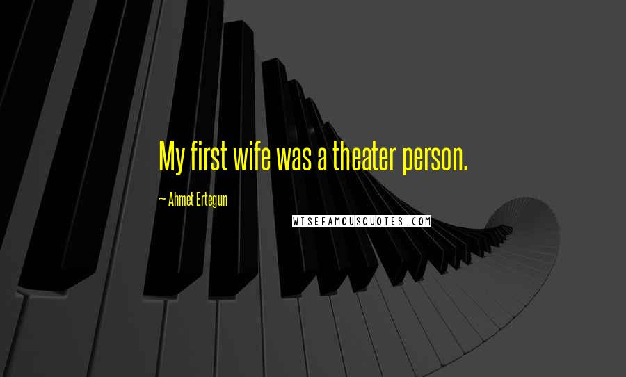 Ahmet Ertegun Quotes: My first wife was a theater person.