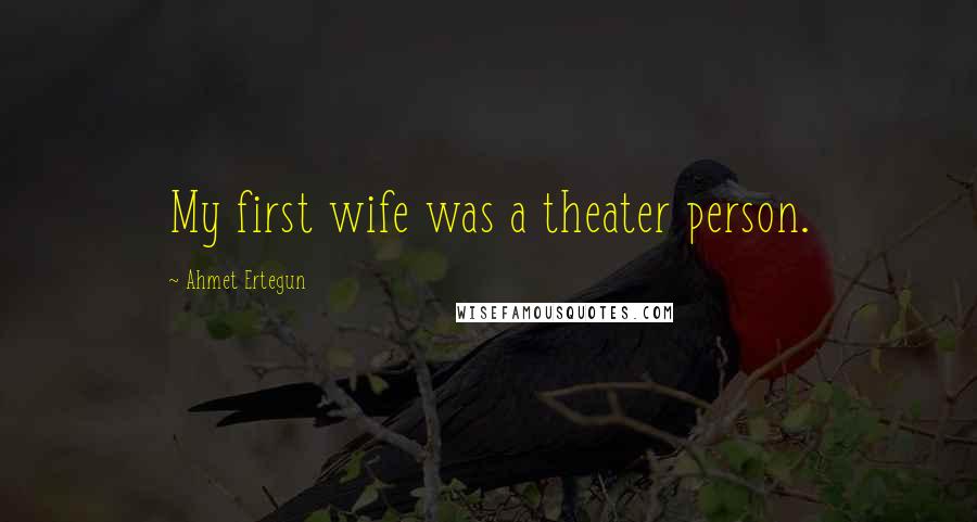 Ahmet Ertegun Quotes: My first wife was a theater person.