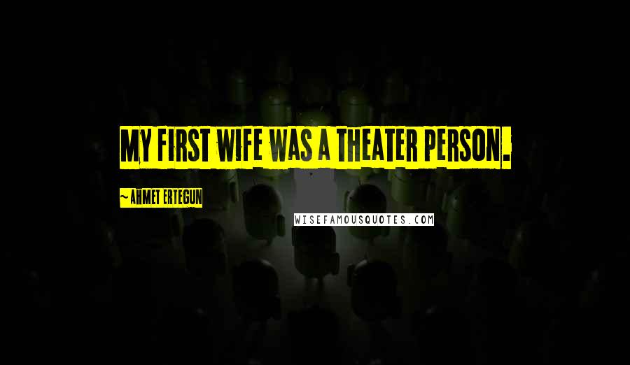 Ahmet Ertegun Quotes: My first wife was a theater person.