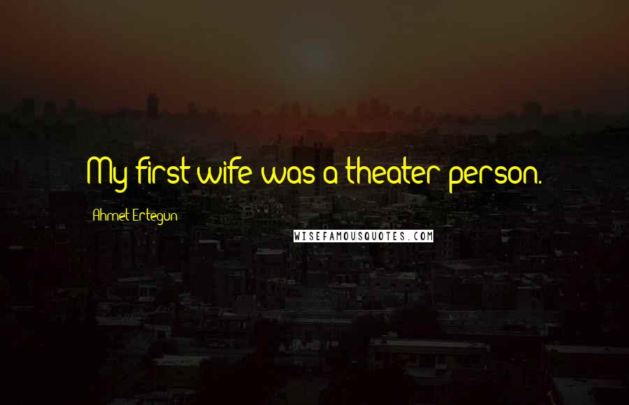 Ahmet Ertegun Quotes: My first wife was a theater person.