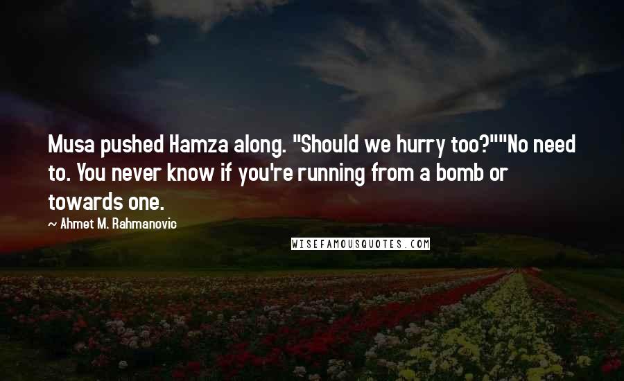 Ahmet M. Rahmanovic Quotes: Musa pushed Hamza along. "Should we hurry too?""No need to. You never know if you're running from a bomb or towards one.