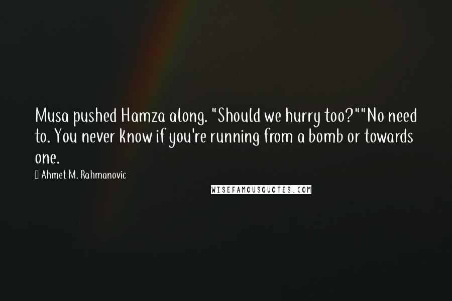 Ahmet M. Rahmanovic Quotes: Musa pushed Hamza along. "Should we hurry too?""No need to. You never know if you're running from a bomb or towards one.