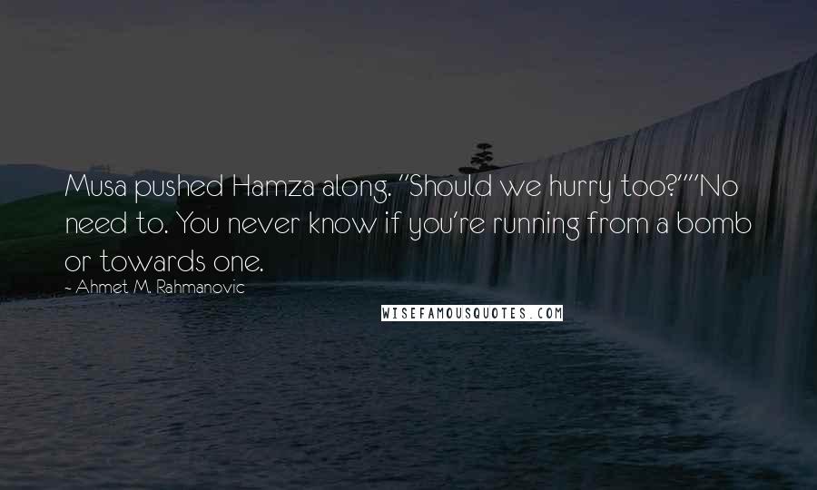 Ahmet M. Rahmanovic Quotes: Musa pushed Hamza along. "Should we hurry too?""No need to. You never know if you're running from a bomb or towards one.