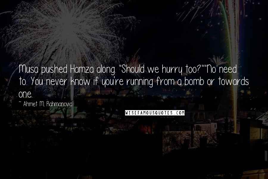 Ahmet M. Rahmanovic Quotes: Musa pushed Hamza along. "Should we hurry too?""No need to. You never know if you're running from a bomb or towards one.