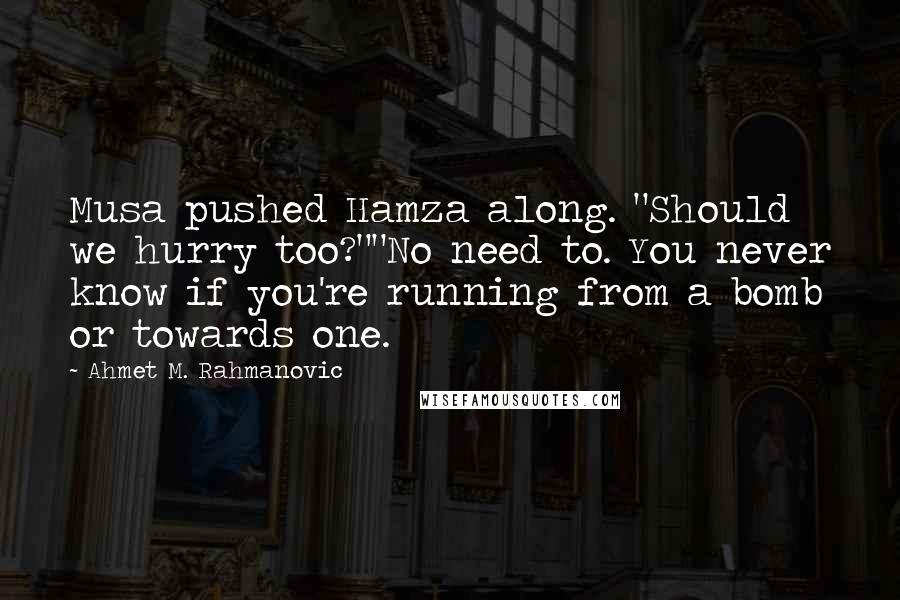 Ahmet M. Rahmanovic Quotes: Musa pushed Hamza along. "Should we hurry too?""No need to. You never know if you're running from a bomb or towards one.