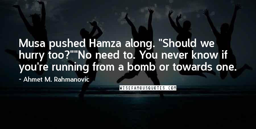 Ahmet M. Rahmanovic Quotes: Musa pushed Hamza along. "Should we hurry too?""No need to. You never know if you're running from a bomb or towards one.