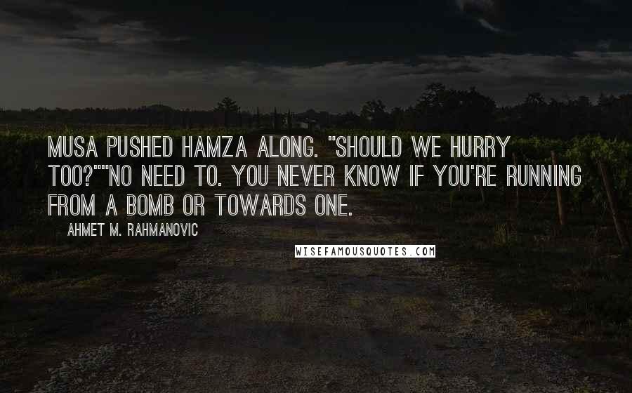 Ahmet M. Rahmanovic Quotes: Musa pushed Hamza along. "Should we hurry too?""No need to. You never know if you're running from a bomb or towards one.