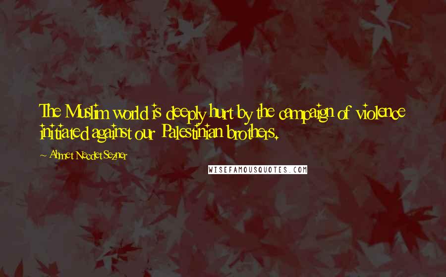 Ahmet Necdet Sezner Quotes: The Muslim world is deeply hurt by the campaign of violence initiated against our Palestinian brothers.