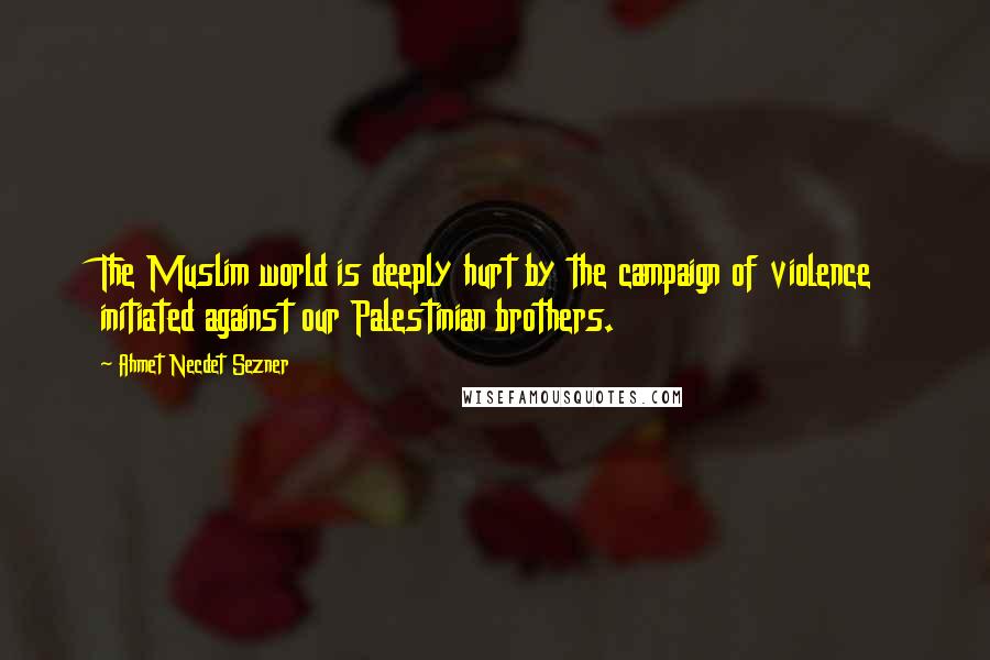 Ahmet Necdet Sezner Quotes: The Muslim world is deeply hurt by the campaign of violence initiated against our Palestinian brothers.