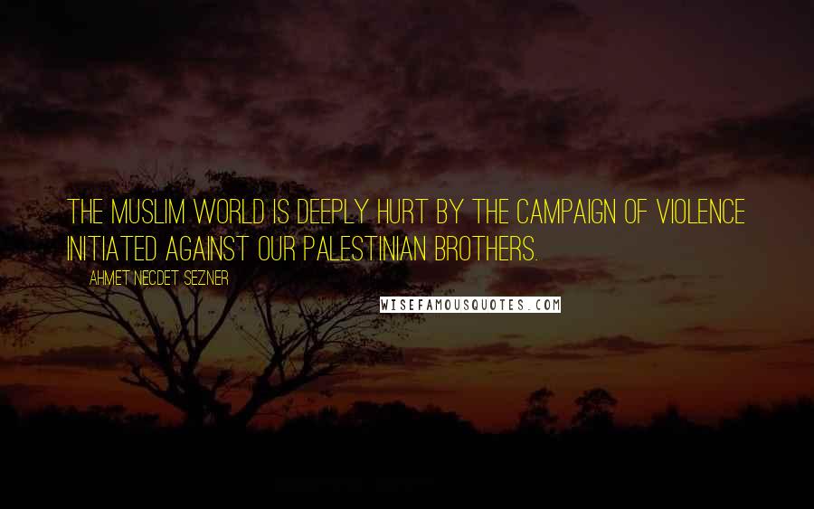 Ahmet Necdet Sezner Quotes: The Muslim world is deeply hurt by the campaign of violence initiated against our Palestinian brothers.