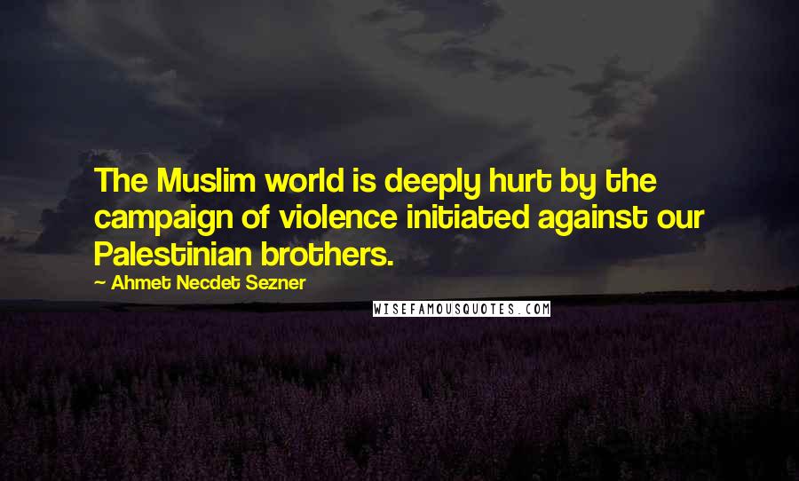 Ahmet Necdet Sezner Quotes: The Muslim world is deeply hurt by the campaign of violence initiated against our Palestinian brothers.