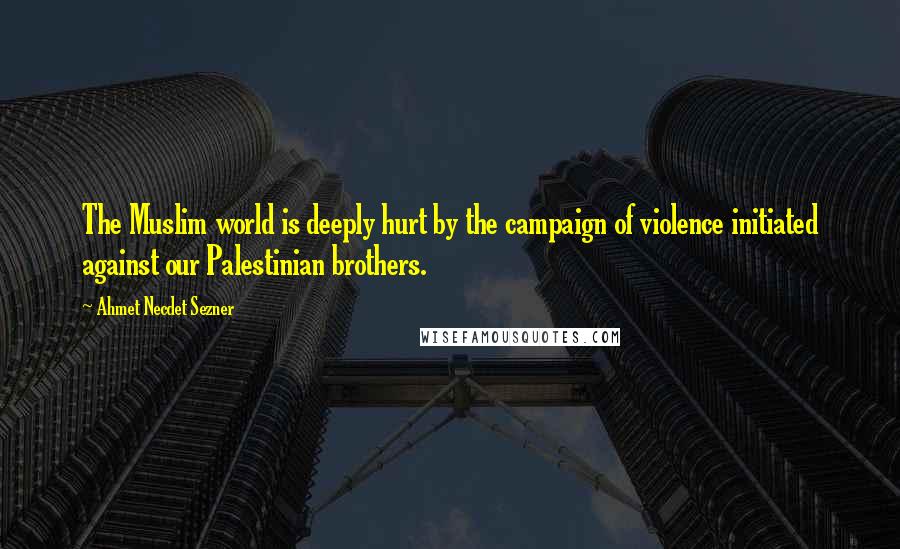 Ahmet Necdet Sezner Quotes: The Muslim world is deeply hurt by the campaign of violence initiated against our Palestinian brothers.