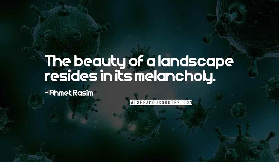 Ahmet Rasim Quotes: The beauty of a landscape resides in its melancholy.