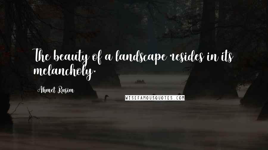 Ahmet Rasim Quotes: The beauty of a landscape resides in its melancholy.
