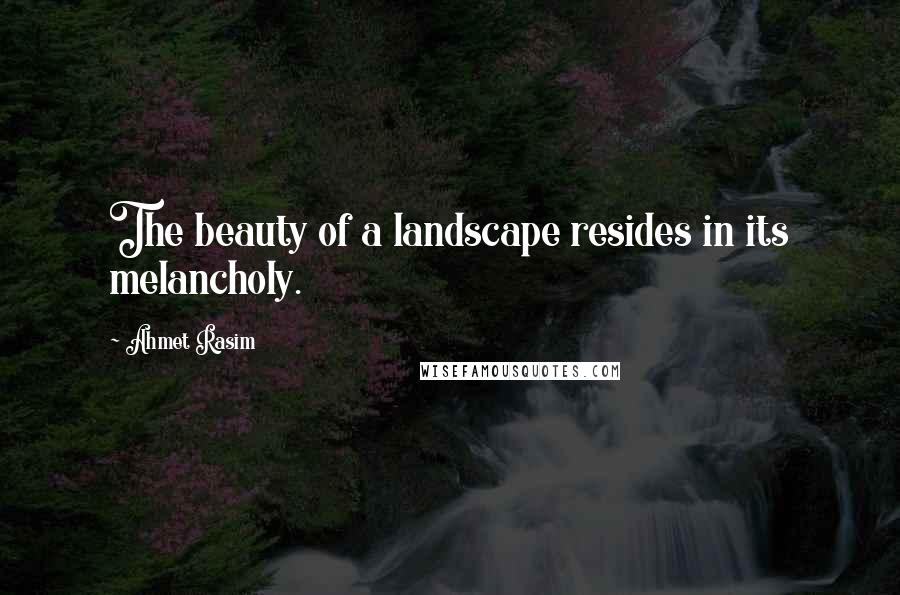 Ahmet Rasim Quotes: The beauty of a landscape resides in its melancholy.