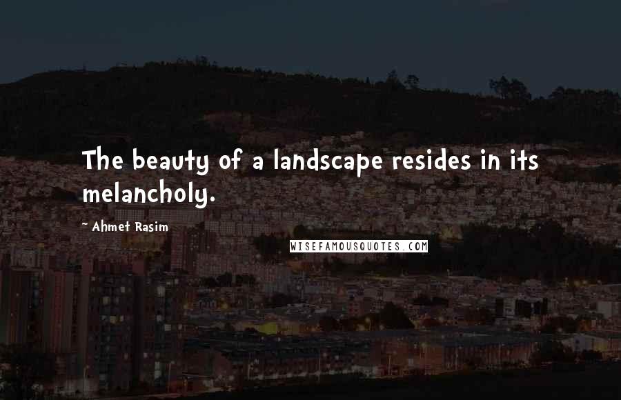Ahmet Rasim Quotes: The beauty of a landscape resides in its melancholy.