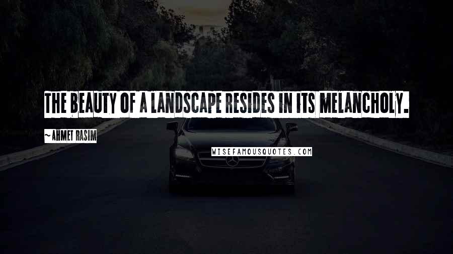 Ahmet Rasim Quotes: The beauty of a landscape resides in its melancholy.