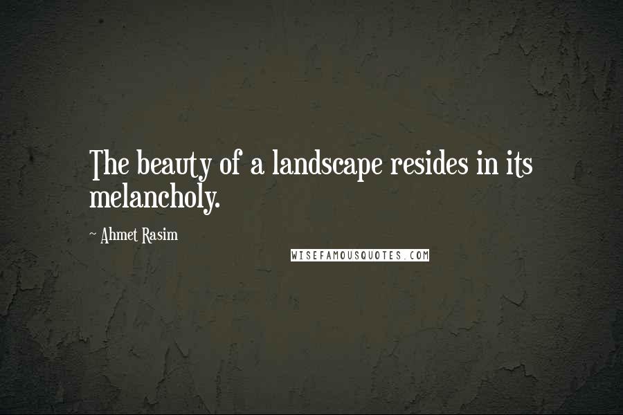 Ahmet Rasim Quotes: The beauty of a landscape resides in its melancholy.