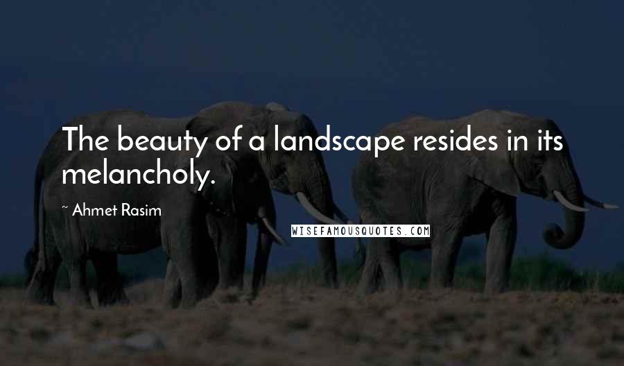 Ahmet Rasim Quotes: The beauty of a landscape resides in its melancholy.