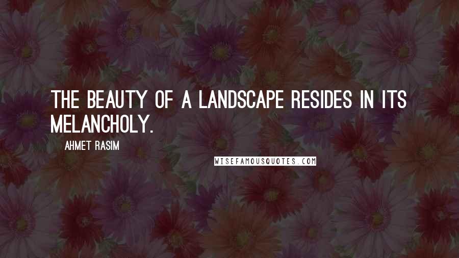Ahmet Rasim Quotes: The beauty of a landscape resides in its melancholy.