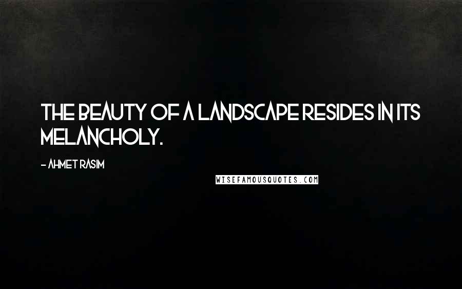 Ahmet Rasim Quotes: The beauty of a landscape resides in its melancholy.