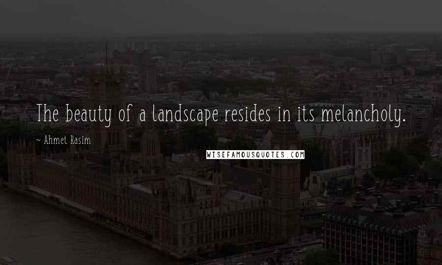 Ahmet Rasim Quotes: The beauty of a landscape resides in its melancholy.