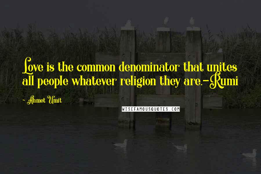 Ahmet Umit Quotes: Love is the common denominator that unites all people whatever religion they are.-Rumi