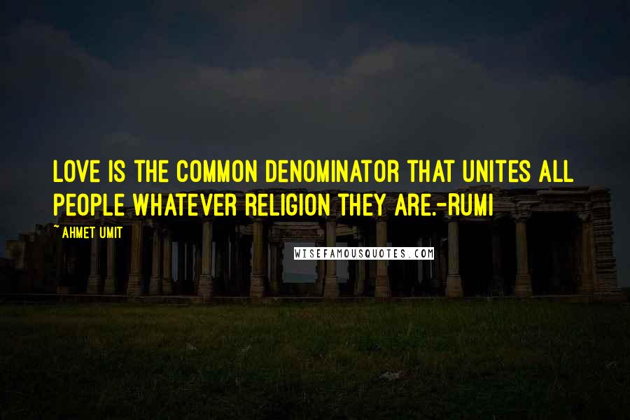 Ahmet Umit Quotes: Love is the common denominator that unites all people whatever religion they are.-Rumi