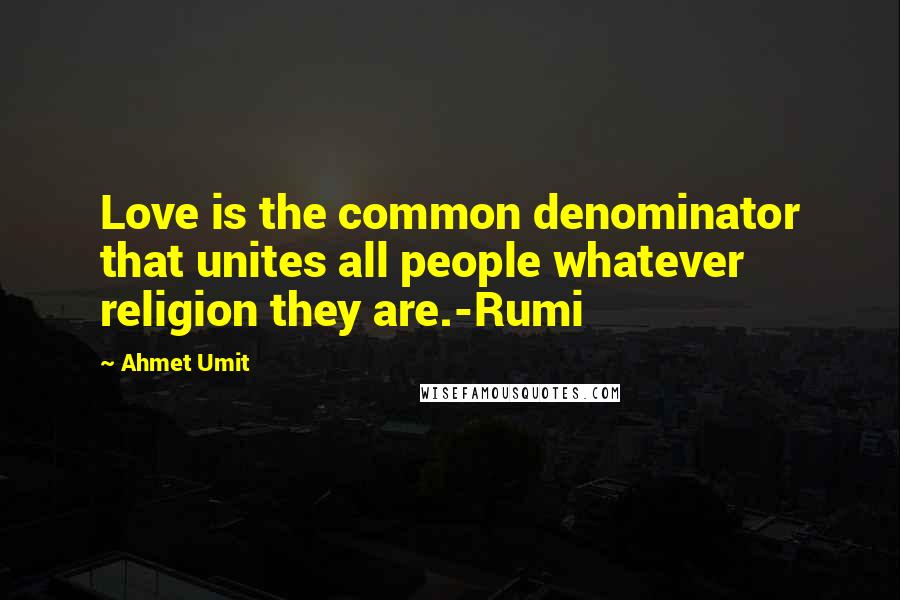 Ahmet Umit Quotes: Love is the common denominator that unites all people whatever religion they are.-Rumi
