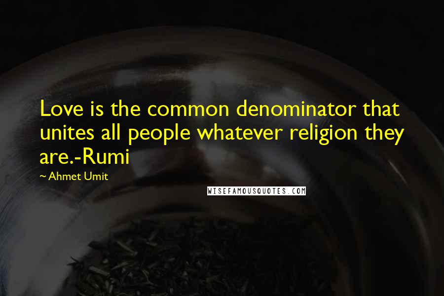 Ahmet Umit Quotes: Love is the common denominator that unites all people whatever religion they are.-Rumi