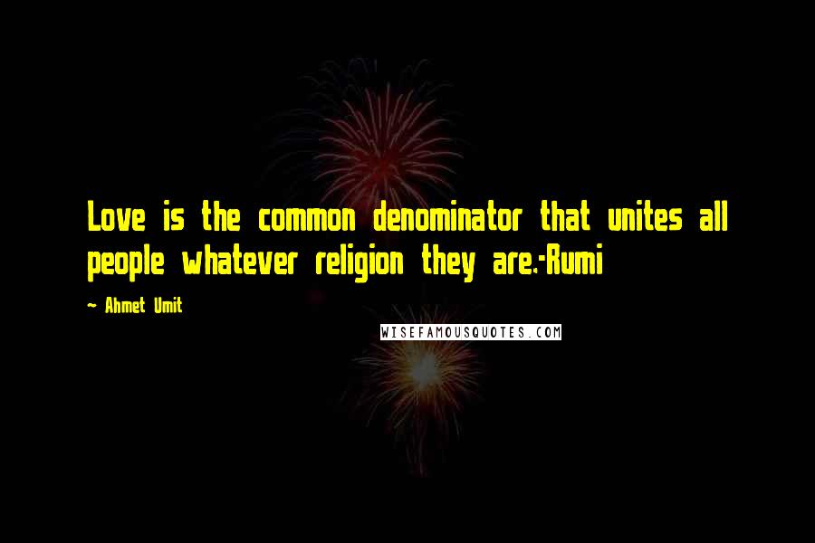 Ahmet Umit Quotes: Love is the common denominator that unites all people whatever religion they are.-Rumi