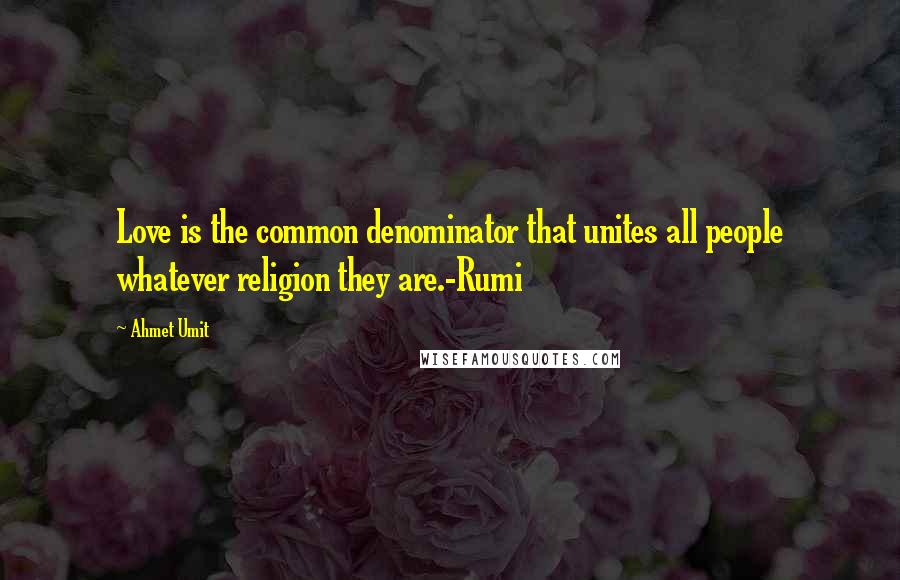 Ahmet Umit Quotes: Love is the common denominator that unites all people whatever religion they are.-Rumi