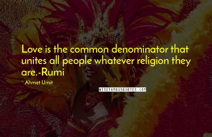 Ahmet Umit Quotes: Love is the common denominator that unites all people whatever religion they are.-Rumi