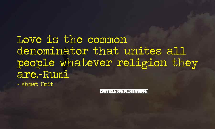 Ahmet Umit Quotes: Love is the common denominator that unites all people whatever religion they are.-Rumi