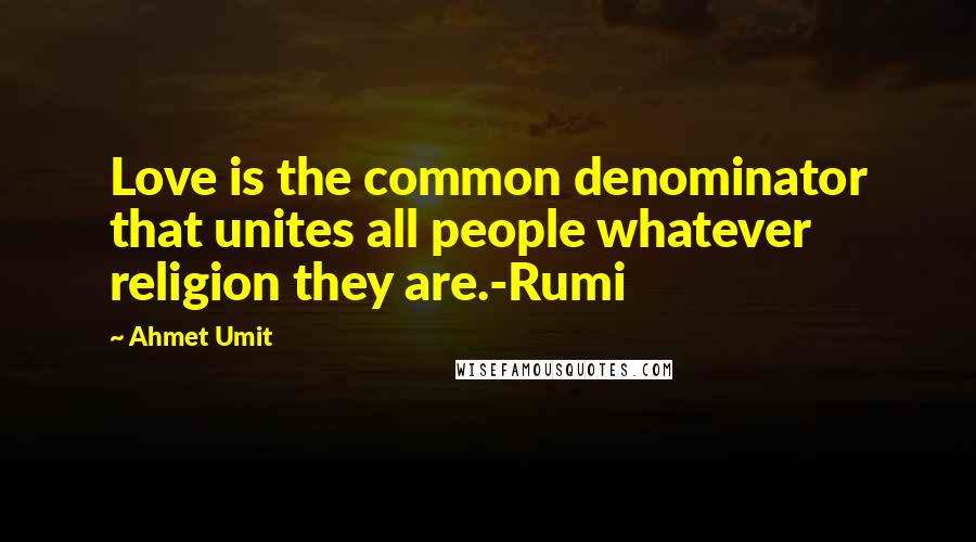 Ahmet Umit Quotes: Love is the common denominator that unites all people whatever religion they are.-Rumi
