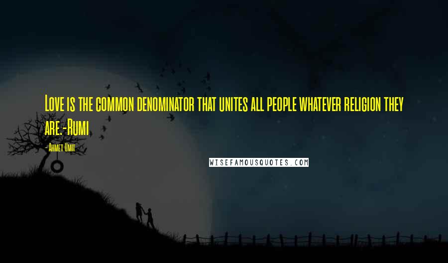Ahmet Umit Quotes: Love is the common denominator that unites all people whatever religion they are.-Rumi