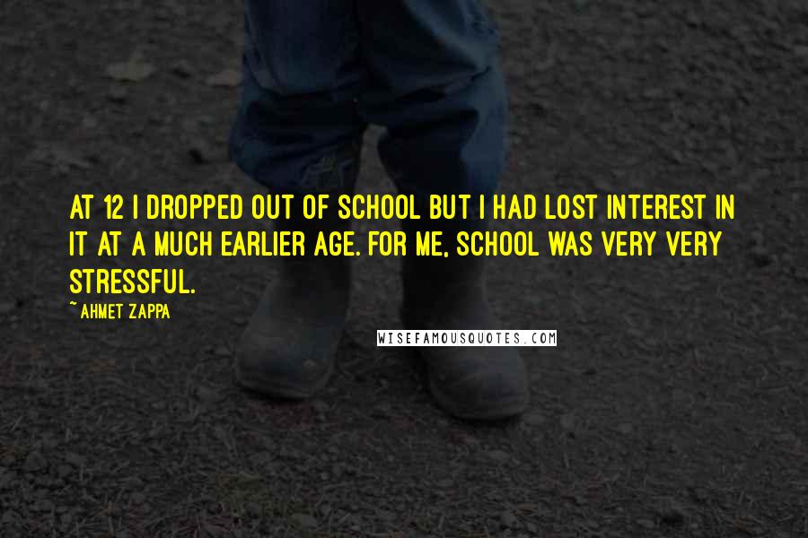 Ahmet Zappa Quotes: At 12 I dropped out of school but I had lost interest in it at a much earlier age. For me, school was very very stressful.