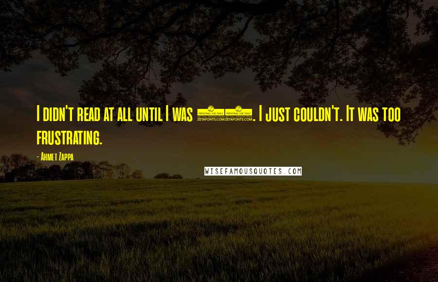 Ahmet Zappa Quotes: I didn't read at all until I was 12. I just couldn't. It was too frustrating.