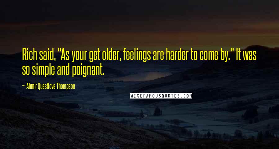 Ahmir Questlove Thompson Quotes: Rich said, "As your get older, feelings are harder to come by." It was so simple and poignant.