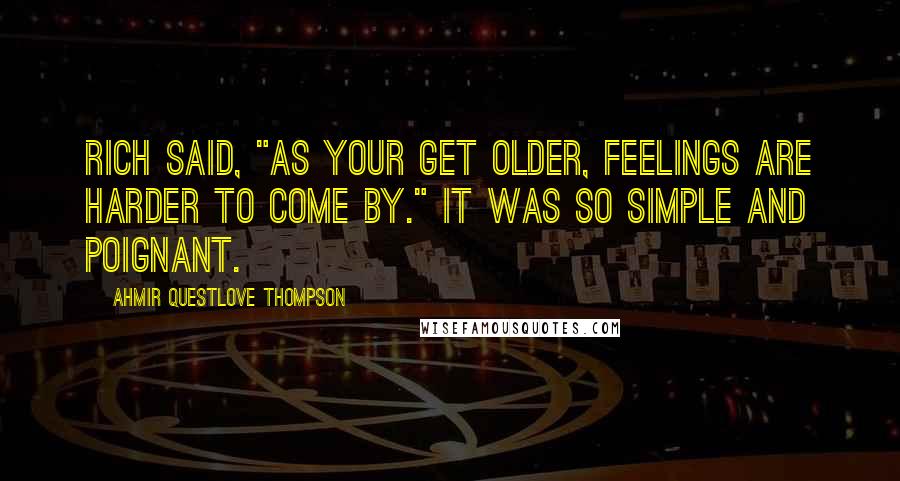Ahmir Questlove Thompson Quotes: Rich said, "As your get older, feelings are harder to come by." It was so simple and poignant.