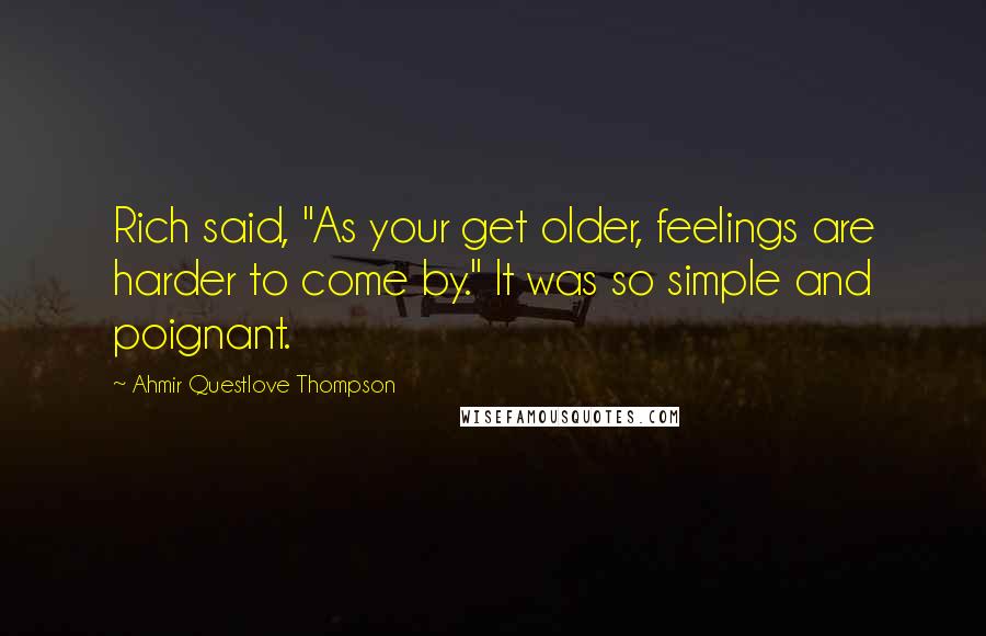 Ahmir Questlove Thompson Quotes: Rich said, "As your get older, feelings are harder to come by." It was so simple and poignant.