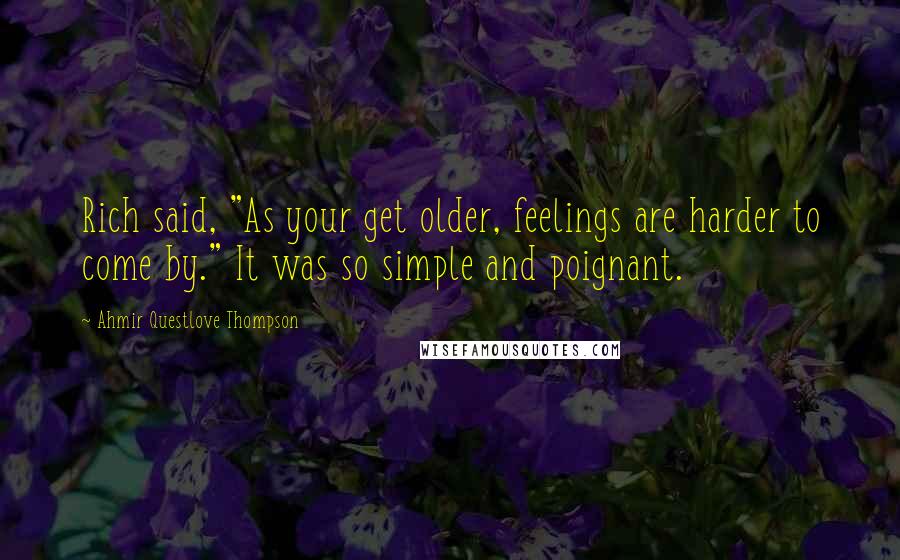 Ahmir Questlove Thompson Quotes: Rich said, "As your get older, feelings are harder to come by." It was so simple and poignant.
