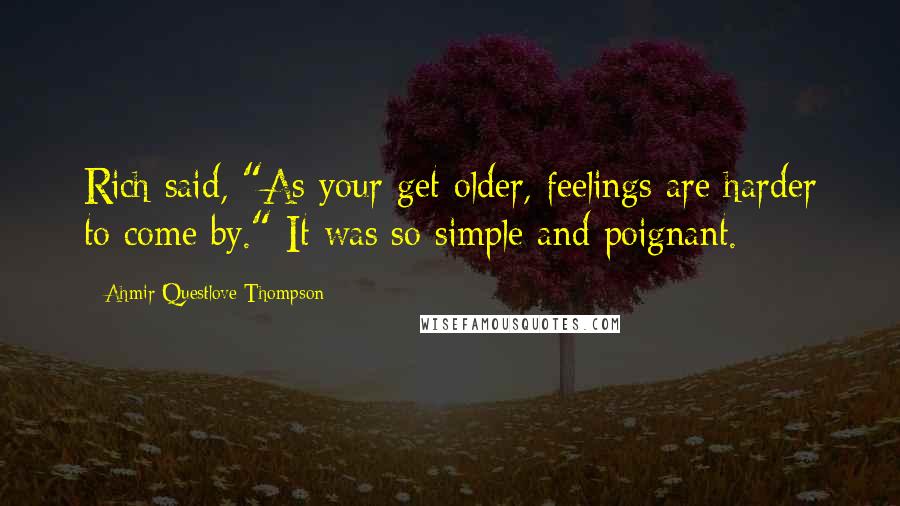 Ahmir Questlove Thompson Quotes: Rich said, "As your get older, feelings are harder to come by." It was so simple and poignant.