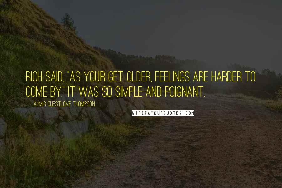 Ahmir Questlove Thompson Quotes: Rich said, "As your get older, feelings are harder to come by." It was so simple and poignant.