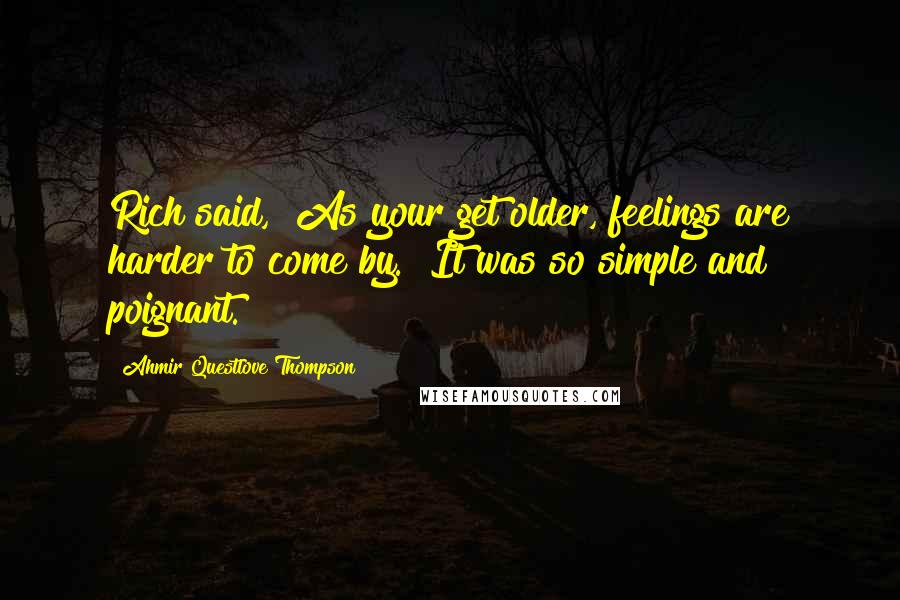 Ahmir Questlove Thompson Quotes: Rich said, "As your get older, feelings are harder to come by." It was so simple and poignant.